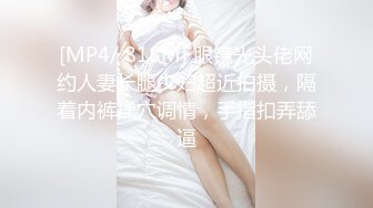 [MP4/ 818M] 眼镜光头佬网约人妻长腿少妇超近拍摄，隔着内裤揉穴调情，手指扣弄舔逼