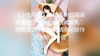 【小宝寻花】第二场约战高端外围继续，小姐姐白嫩美乳，翘臀诱惑，舌吻调情啪啪服侍周到物有所值