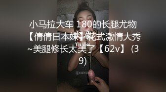 小马拉大车 180的长腿尤物【倩倩日本妹】花式激情大秀~美腿修长太美了【62v】 (39)