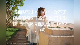 【自整理】wiss_kris 受不了继妹的勾引 内射中出 口中射精   最新高清视频合集【66V】 (7)