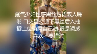 骚气少妇性感黑丝短裙双人啪啪 口交足交退下黑丝后入抽插上位骑乘自己动 很是诱惑喜欢不要错过