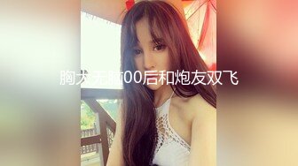 胸大无脑00后和炮友双飞