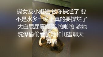 操女友小姐姐 被你操烂了 要不是水多一晚上真的要操烂了 大白屁屁真漂亮 啪啪啪 趁她洗澡偷偷看了她和闺蜜聊天 真骚