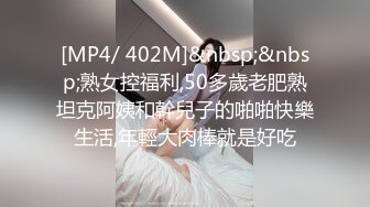 [MP4/ 402M]&nbsp;&nbsp;熟女控福利,50多歲老肥熟坦克阿姨和幹兒子的啪啪快樂生活,年輕大肉棒就是好吃