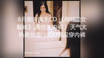 8月最新魔手CD 《商城美女靓妹》(薄丝无内裤） 天气太热美女薄丝式打底没穿内裤