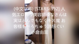 (中文字幕) [STARS-392] 人気エロカワ美容師ゆなさんは実はとんでもなくキス魔 お客様をべろちゅう誘惑ぐい 小倉由菜