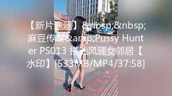 【新片速遞】&nbsp;&nbsp;麻豆传媒&amp;Pussy Hunter PS013 搭讪风骚女邻居【水印】[533MB/MP4/37:58]