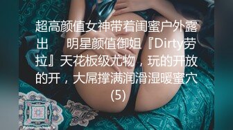 超高颜值女神带着闺蜜户外露出❤️明星颜值御姐『Dirty劳拉』天花板级尤物，玩的开放的开，大屌撑满润滑湿暖蜜穴 (5)