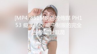 [MP4/851MB]色控傳媒 PH153 癡漢援交 高中制服的完全占有 絕對濕潤