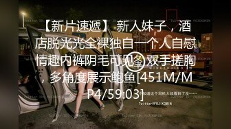 【新片速遞】 新人妹子，酒店脱光光全裸独自一个人自慰情趣内裤阴毛可见，双手搓胸，多角度展示鲍鱼[451M/MP4/59:03]