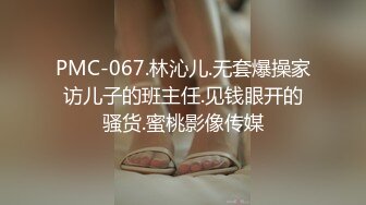 PMC-067.林沁儿.无套爆操家访儿子的班主任.见钱眼开的骚货.蜜桃影像传媒