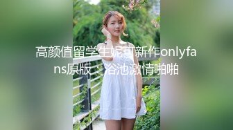 高颜值留学生妮可新作onlyfans原版：浴池激情啪啪