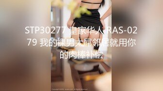 STP30277 皇家华人 RAS-0279 我的裸男大屌邻居就用你的肉棒补偿