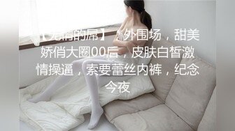 【无情的屌】，外围场，甜美娇俏大圈00后，皮肤白皙激情操逼，索要蕾丝内裤，纪念今夜