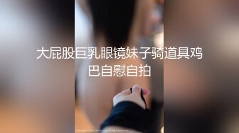 大屁股巨乳眼镜妹子骑道具鸡巴自慰自拍