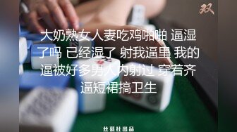 大奶熟女人妻吃鸡啪啪 逼湿了吗 已经湿了 射我逼里 我的逼被好多男人内射过 穿着齐逼短裙搞卫生