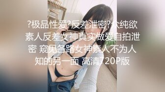 ?极品性爱?反差泄密?众纯欲素人反差女神真实做爱自拍泄密 窥见各路女神素人不为人知的另一面 高清720P版