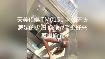 天美传媒 TM0151 老公无法满足的少妇 偷偷找老相好来家里偷情