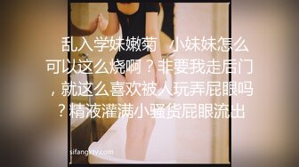 ✿乱入学妹嫩菊✿小妹妹怎么可以这么烧啊？非要我走后门，就这么喜欢被人玩弄屁眼吗？精液灌满小骚货屁眼流出