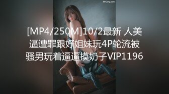 [MP4/250M]10/2最新 人美逼遭罪跟好姐妹玩4P轮流被骚男玩着逼逼摸奶子VIP1196