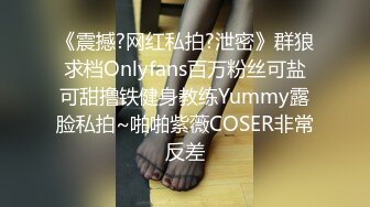 《震撼?网红私拍?泄密》群狼求档Onlyfans百万粉丝可盐可甜撸铁健身教练Yummy露脸私拍~啪啪紫薇COSER非常反差