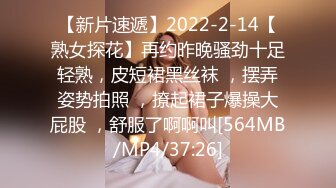 【新片速遞】2022-2-14【熟女探花】再约昨晚骚劲十足轻熟，皮短裙黑丝袜 ，摆弄姿势拍照 ，撩起裙子爆操大屁股 ，舒服了啊啊叫[564MB/MP4/37:26]