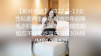 【新片速遞】 2022-4-13女性私密养生会所推油少年给稀毛少妇推油加藤鹰手法指交姐姐忍不住要吃屌日逼[730MB/MP4/54:52]