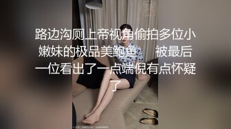 能攻能守伪娘操真娘！长沙高颜值妹子吴思芸被伪娘手口并用无套内射！