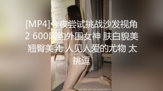 [MP4]今夜尝试挑战沙发视角2 600网约外围女神 肤白貌美 翘臀美乳 人见人爱的尤物 太挑逗