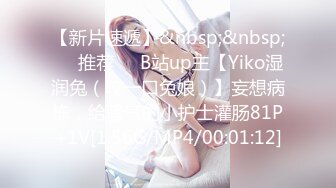 【新片速遞】&nbsp;&nbsp;❣️推荐❣️B站up主【Yiko湿润兔（咬一口兔娘）】妄想病栋，给骚气的小护士灌肠81P+1V[1.56G/MP4/00:01:12]