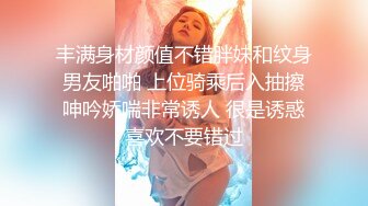 丰满身材颜值不错胖妹和纹身男友啪啪 上位骑乘后入抽擦呻吟娇喘非常诱人 很是诱惑喜欢不要错过