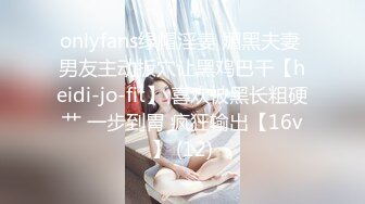 onlyfans绿帽淫妻 媚黑夫妻 男友主动扳穴让黑鸡巴干【heidi-jo-fit】 喜欢被黑长粗硬艹 一步到胃 疯狂输出【16v】 (12)