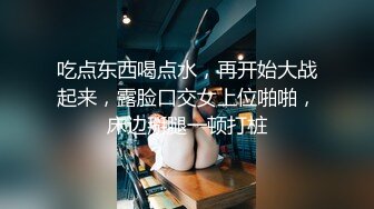 吃点东西喝点水，再开始大战起来，露脸口交女上位啪啪，床边掰腿一顿打桩