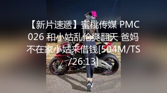 【新片速遞】蜜桃传媒 PMC026 和小姑乱伦爽翻天 爸妈不在家小姑来借钱[504M/TS/26:13]