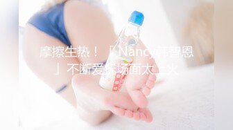 摩擦生热！「 Nancy韩智恩」不断爱抚场面太上火