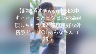 【超敏感すぎwww】SEX中ず〜〜〜っとビクビク痉挛絶顶しちゃうほど感度良好な外资系どマゾOLあんなさん （25）