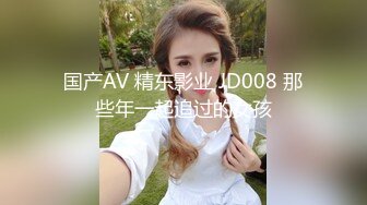 国产AV 精东影业 JD008 那些年一起追过的女孩