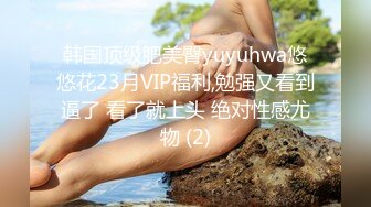 韩国顶级肥美臀yuyuhwa悠悠花23月VIP福利,勉强又看到逼了 看了就上头 绝对性感尤物 (2)