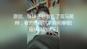 原创、妹妹还特意扎了双马尾辫，看的我荷尔蒙瞬间爆棚[骚妹妹的快乐]