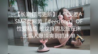 【长期订阅更新】人气反差ASMR女网黄「deerlong」OF性爱私拍 被纹身男友按在床上后入爆操爽到抓床单