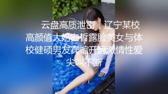 ⚡⚡云盘高质泄密，辽宁某校高颜值大奶白皙露脸美女与体校健硕男友宾馆开房激情性爱尖叫不断