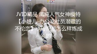 JVID精品 清纯人气女神模特【小婕儿-办公室社员潜藏的不伦恋】小母狗是怎么样炼成的