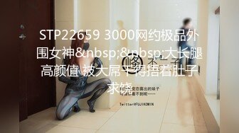 STP22659 3000网约极品外围女神&nbsp;&nbsp;大长腿高颜值 被大屌干得捂着肚子求饶