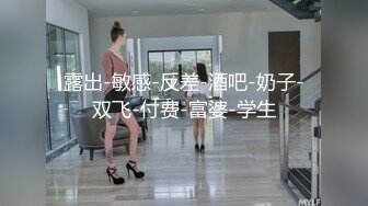 露出-敏感-反差-酒吧-奶子-双飞-付费-富婆-学生