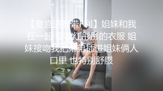 【皇宫进群带F利】姐妹和我在一起 穿着红彤彤的衣服 姐妹接吻我把弟弟插进姐妹俩人口里 也特别舒服