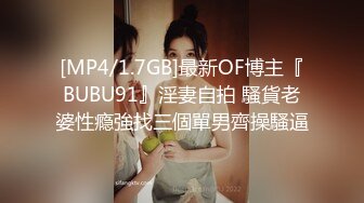 [MP4/1.7GB]最新OF博主『BUBU91』淫妻自拍 騷貨老婆性瘾強找三個單男齊操騷逼