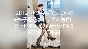 [2DF2] 小陈头探花大长腿甜美妹子返场啪啪，舌吻蹲着口交上位骑乘大力猛操[MP4/187MB][BT种子]