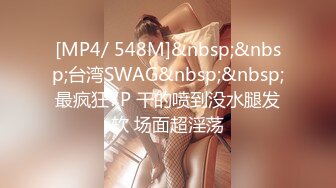 [MP4/ 548M]&nbsp;&nbsp;台湾SWAG&nbsp;&nbsp;最疯狂7P 干的喷到没水腿发软 场面超淫荡