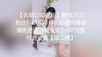 【长期订阅更新】推特25万粉丝F-CUP吊钟乳小母狗蜂腰爆乳芭比「魔鬼愛」VIP完整付费资源【第二弹】