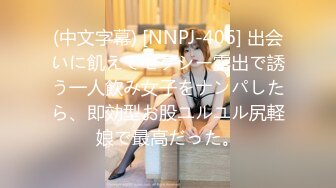 (中文字幕) [NNPJ-406] 出会いに飢えてセクシー露出で誘う一人飲み女子をナンパしたら、即効型お股ユルユル尻軽娘で最高だった。